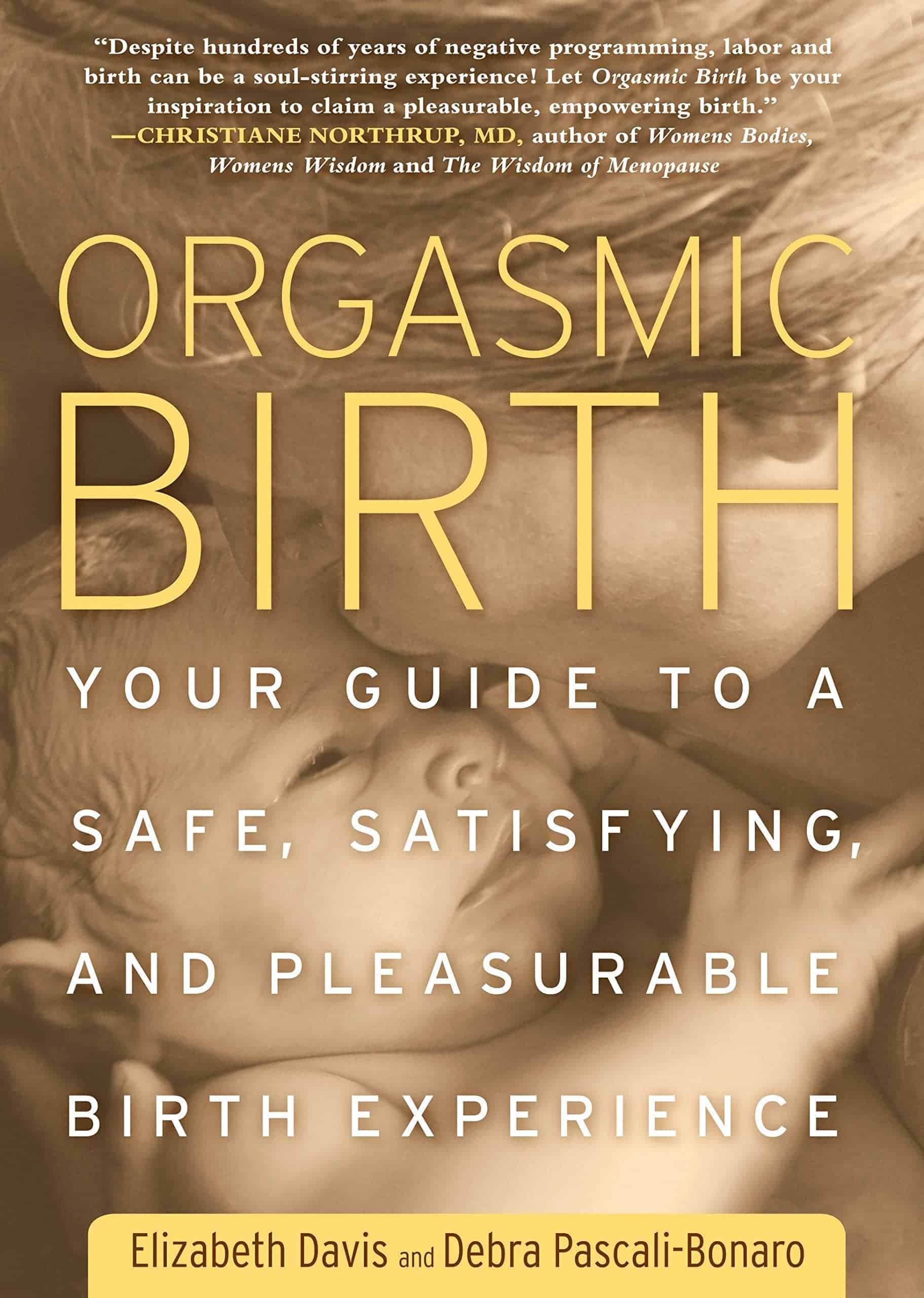 Cover of the pregnancy book "Orgasmic Birth: Your Guide to a Safe, Satisfying, and Pleasurable Birth Experience" by Elizabeth Davis and Debra Pascali-Bonaro. The background features a soft-focus image of a newborn and a parent. A quote by Christiane Northrup, MD, is at the top.