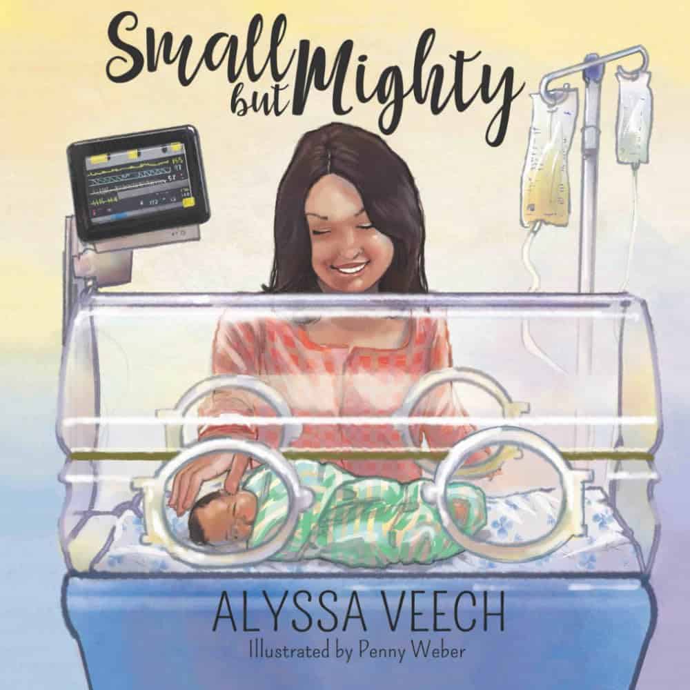 A woman smiles while gently touching a baby in an incubator, surrounded by NICU gifts and medical equipment. The background is softly illustrated. The cover text reads Small but Mighty by Alyssa Veech, illustrated by Penny Weber.